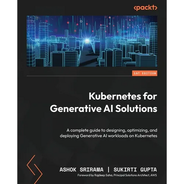 Kubernetes for Generative AI Solutions: A complete guide to designing, optimizing, and deploying Generative AI workloads on Kubernetes