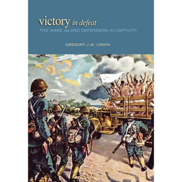 Victory in Defeat: The Wake Island Defenders in Captivity, 1941-1945
