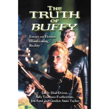 The Truth of Buffy: Essays on Fiction Illuminating Reality
