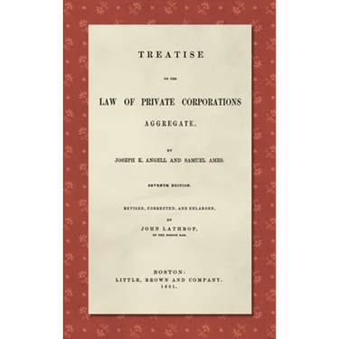 Treatise on the Law of Private Corporations Aggregate (1861): Seventh Edition. Revised, Corrected and Enlarged