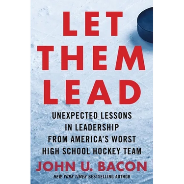Let Them Lead: Unexpected Lessons in Leadership from America's Worst High School Hockey Team