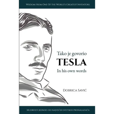 Tesla in His Own Words / Tako je govorio Tesla: Wisdom from One of the World's Greatest Inventors / Mudrosti jednog od najvecih svetskih pronalaza