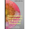 Alternative Treatments of Bipolar Disorder: Safe, effective and affordable approaches and how to use them