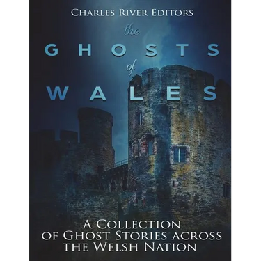 The Ghosts of Wales: A Collection of Ghost Stories across the Welsh Nation