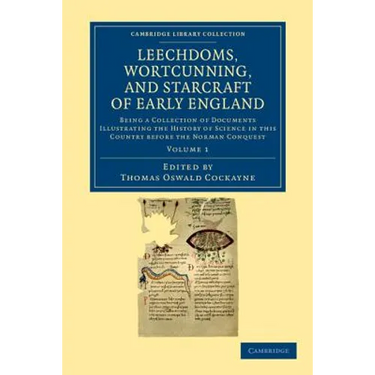 Leechdoms, Wortcunning, and Starcraft of Early England: Being a Collection of Documents Illustrating the History of Science in This Country Before the