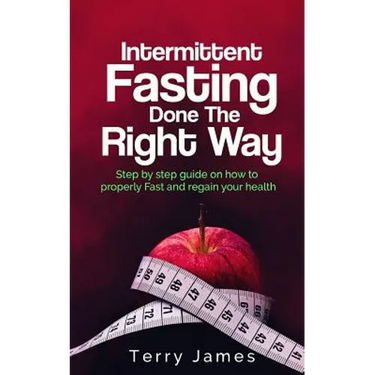 Intermittent Fasting Done The Right Way: Step by step guide on how to properly Fast and regain your health