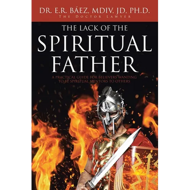 The Lack of the Spiritual Father: A Practical Guide for Believers Wanting to Be Spiritual Mentors to Others