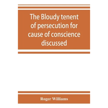 The bloudy tenent of persecution for cause of conscience discussed: and Mr. Cotton's letter examined and answered