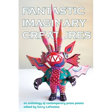 Fantastic Imaginary Creatures: An Anthology of Contemporary Prose Poems