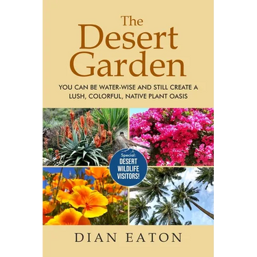 The Desert Garden: You Can Be Water-Wise and Still Create a Lush, Colorful, Native Plant Oasis: You Can Be Water-Wise and Still Create a