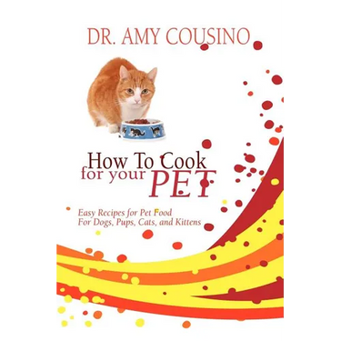 How to Cook for Your Pet: Easy Recipes for Pet Food for Dogs, Pups, Cats, and Kittens