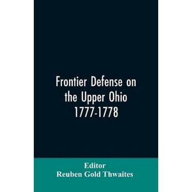 Frontier defense on the upper Ohio, 1777-1778: compiled from the Draper manuscripts in the library of the Wisconsin Historical Society and pub. at the