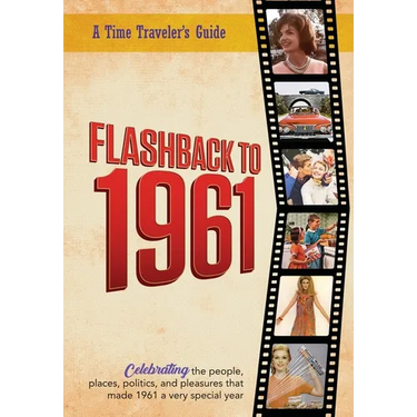 Flashback to 1961 - A Time Traveler's Guide: Celebrating the people, places, politics and pleasures that made 1961 a very special year. Perfect birthd