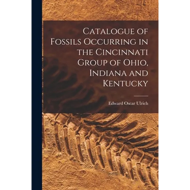 Catalogue of Fossils Occurring in the Cincinnati Group of Ohio, Indiana and Kentucky
