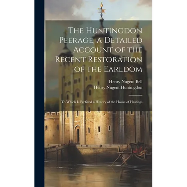 The Huntingdon Peerage, a Detailed Account of the Recent Restoration of the Earldom; to Which Is Prefixed a History of the House of Hastings