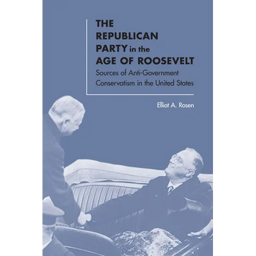 The Republican Party in the Age of Roosevelt: Sources of Anti-Government Conservatism in the United States