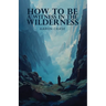 How To Be A Witness In The Wilderness