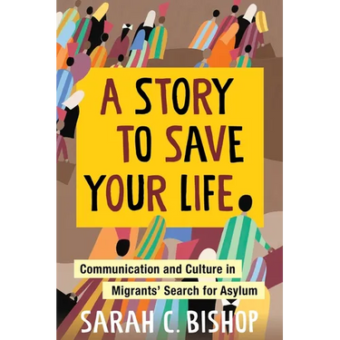 A Story to Save Your Life: Communication and Culture in Migrants' Search for Asylum