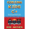 Coding for Kids in C#: Made Your Kid a Coding Superstar in 1 Month with Coding Games, Activities and Puzzles (Coding for Absolute Beginners)