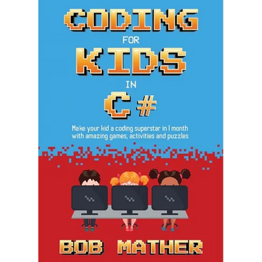 Coding for Kids in C#: Made Your Kid a Coding Superstar in 1 Month with Coding Games, Activities and Puzzles (Coding for Absolute Beginners)