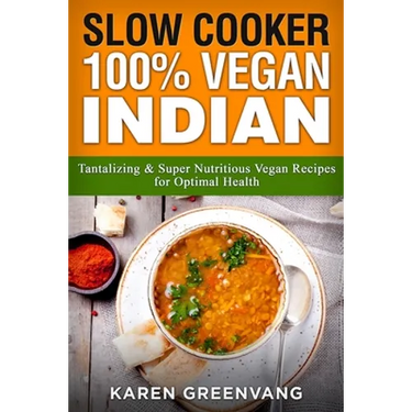 Slow Cooker: 100% Vegan Indian - Tantalizing and Super Nutritious Vegan Recipes for Optimal Health