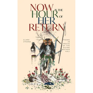Now Is the Hour of Her Return: Poems in Praise of the Divine Mother Kali