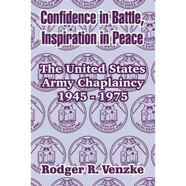 Confidence in Battle, Inspiration in Peace: The United States Army Chaplaincy 1945 - 1975