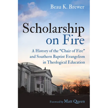 Scholarship on Fire: A History of the "Chair of Fire" and Southern Baptist Evangelism in Theological Education