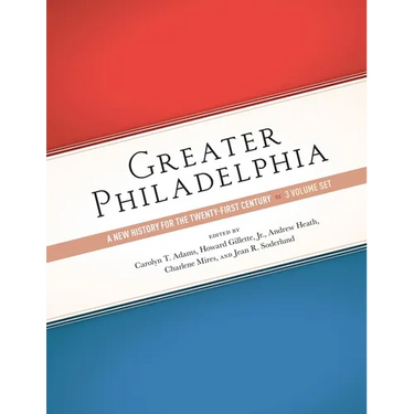 Greater Philadelphia: A New History for the Twenty-First Century, Three-Volume Set