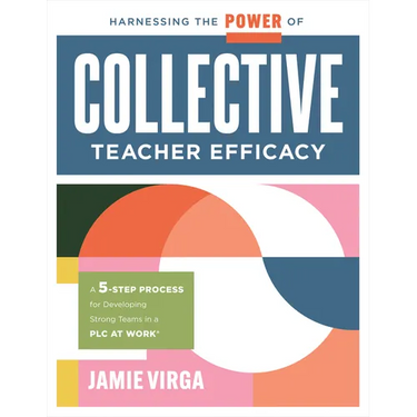 Harnessing the Power of Collective Teacher Efficacy: A Five-Step Process for Developing Strong Teams in a PLC at Work(r) (Build Collective Teacher Eff