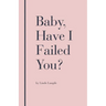 Baby, Have I Failed You?