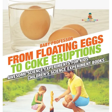 From Floating Eggs to Coke Eruptions - Awesome Science Experiments for Kids Children's Science Experiment Books