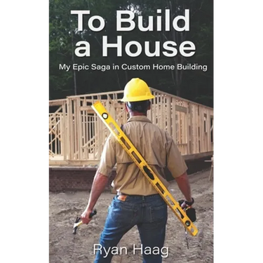 To Build A House: My surprisingly epic saga in custom home building