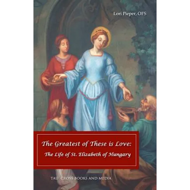 The Greatest of These is Love: The Life of St. Elizabeth of Hungary