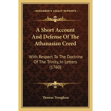 A Short Account And Defense Of The Athanasian Creed: With Respect To The Doctrine Of The Trinity, In Letters (1760)