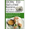 How To Start A Food Business with Little or No Money Down: and How To Stay In Business For As Long As You Want