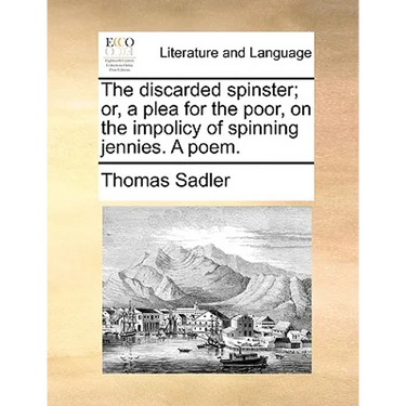 The discarded spinster; or, a plea for the poor, on the impolicy of spinning jennies. A poem.