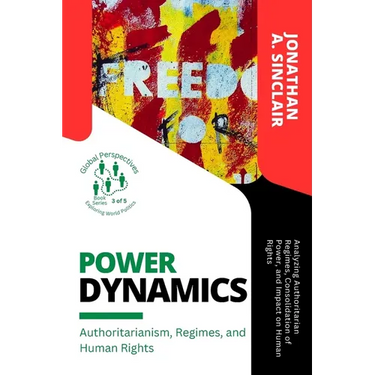 Power Dynamics: Analyzing Authoritarian Regimes, Consolidation of Power, and Impact on Human Rights