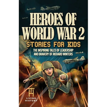 Heroes of World War 2 Stories for Kids: The Inspiring Tales of Leadership and Bravery of Richard Winters as He Fought in D-Day to Germany