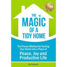 The Magic of a Tidy Home: The Proven Method for Turning Your Home into a Place of Peace, Joy and Productive Life