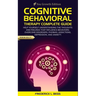 Cognitive Behavioral Therapy Complete Guide: Help yourself understanding the thoughts and feelings that influence behaviors. Overcome disorders, phobi
