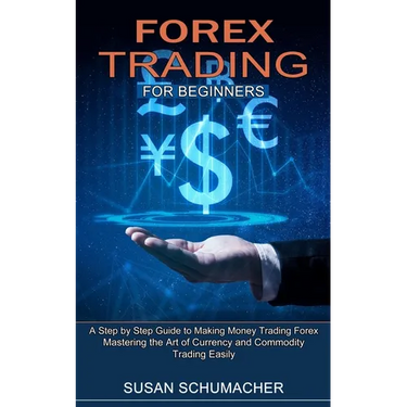 Forex Trading for Beginners: Mastering the Art of Currency and Commodity Trading Easily (A Step by Step Guide to Making Money Trading Forex)