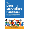 The Data Storyteller's Handbook: How to create business impact using data storytelling