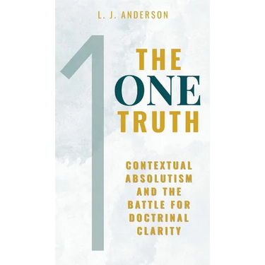 The One Truth: Contextual Absolutism and the Battle for Doctrinal Clarity