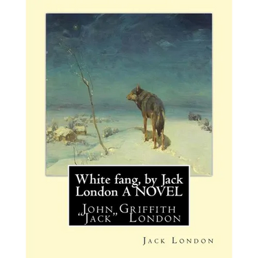 White fang, by Jack London A NOVEL: John Griffith "Jack" London