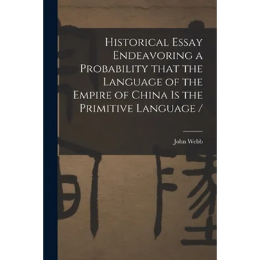 Historical Essay Endeavoring a Probability That the Language of the Empire of China is the Primitive Language /