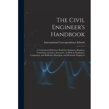 The Civil Engineer's Handbook: A Convenient Reference Book for Chainmen, Rodmen, Transitmen, Levelers, Surveyors, As Well As Draftsmen, Computers, an