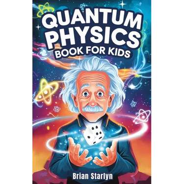 Quantum Physics Book for Kids: Exploring the Science, Secrets, and Surprises of the Invisible Universe