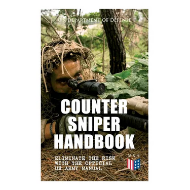Counter Sniper Handbook - Eliminate the Risk with the Official US Army Manual: Suitable Countersniping Equipment, Rifles, Ammunition, Noise and Muzzle