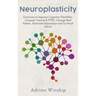Neuroplasticity: Exercises to Improve Cognitive Flexibility, Conquer Trauma & PTSD, Change Bad Habits, Eliminate Depression and So Much More!